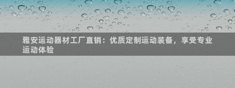 耀世集团北京快三是真的吗：雅安运动器材工厂直销：优质