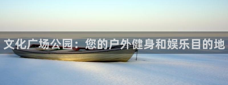 耀世娱乐登录注册：文化广场公园：您的户外健身和娱乐目