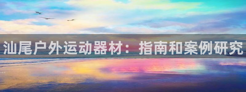 耀世国际平台正规吗：汕尾户外运动器材：指南和案例研究