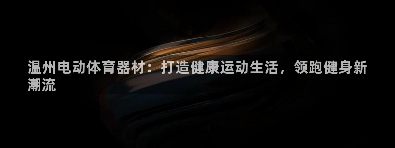 耀世集团董事长个人简历：温州电动体育器材：打造健康运