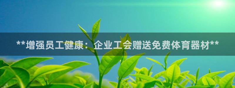 耀世集团视频：**增强员工健康：企业工会赠送免费体育