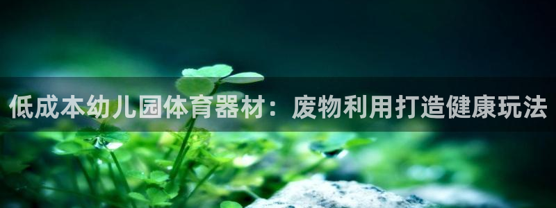 耀世平台将7O777：低成本幼儿园体育器材：废物利用