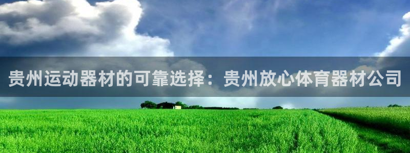 耀世平台开户怎么开：贵州运动器材的可靠选择：贵州放心