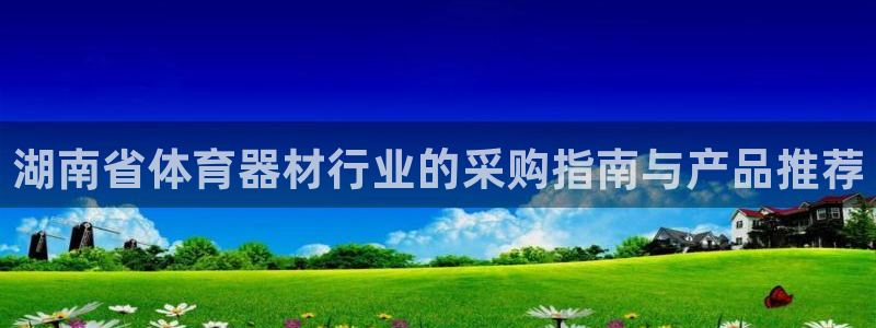 耀世娱乐赢咖6代理：湖南省体育器材行业的采购指南与产