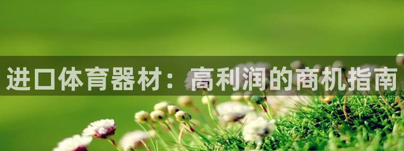 耀世娱乐代理什么待遇：进口体育器材：高利润的商机指南