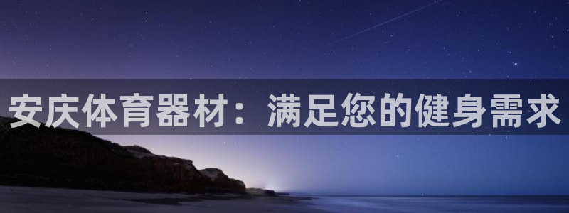 耀世国际平台正规吗安全吗可靠吗：安庆体育器材：满足您