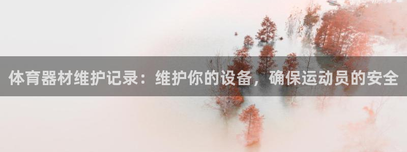 耀世娱乐登录注册不了：体育器材维护记录：维护你的设备
