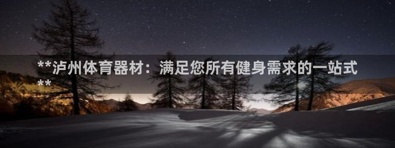耀世娱乐登录地址在哪查：**泸州体育器材：满足您所有