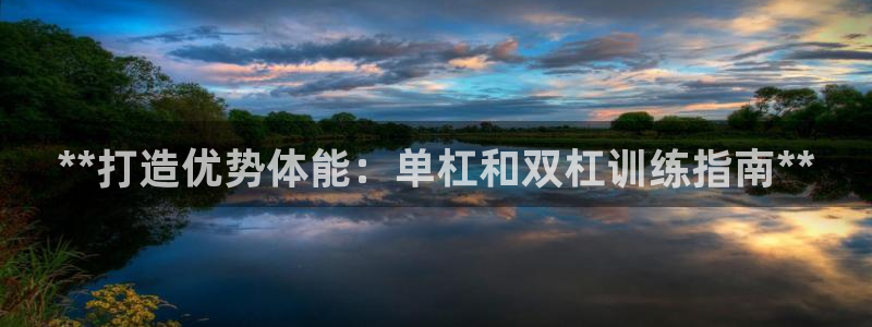 耀世娱乐骗局曝光：**打造优势体能：单杠和双杠训练指