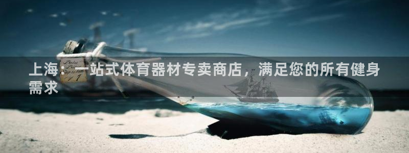 耀世平台地址：上海：一站式体育器材专卖商店，满足您的