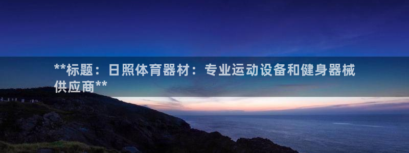 耀世娱乐黑钱吗：**标题：日照体育器材：专业运动设备