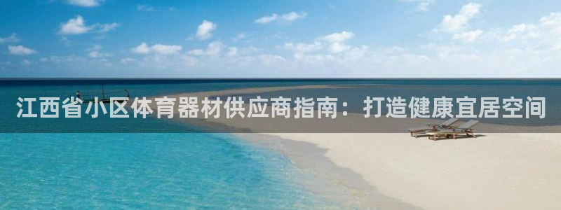 耀世娱乐黑钱吗能退吗：江西省小区体育器材供应商指南：