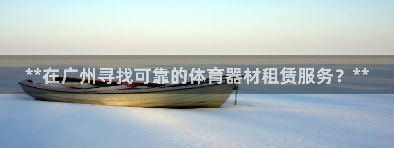 耀世娱乐联 585341：**在广州寻找可靠的体育器