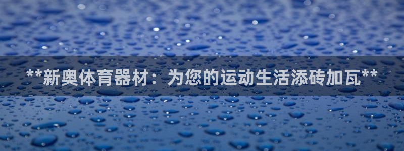 耀世娱乐是不是赚钱：**新奥体育器材：为您的运动生活