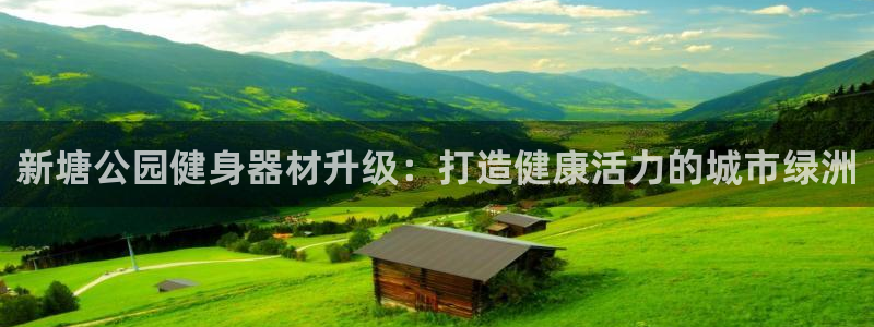 耀世平台理 411o31 平台：新塘公园健身器材升级