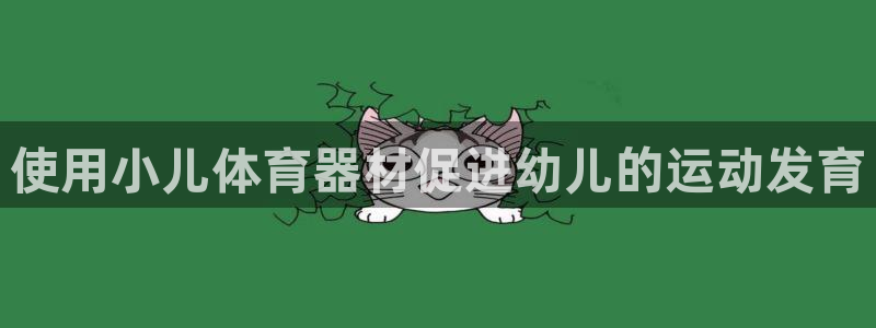 耀世娱乐注册入口在哪：使用小儿体育器材促进幼儿的运动