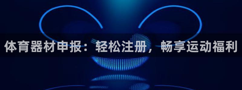 耀世娱乐辅助软件下载安装：体育器材申报：轻松注册，畅
