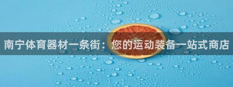 耀世娱乐骗局：南宁体育器材一条街：您的运动装备一站式