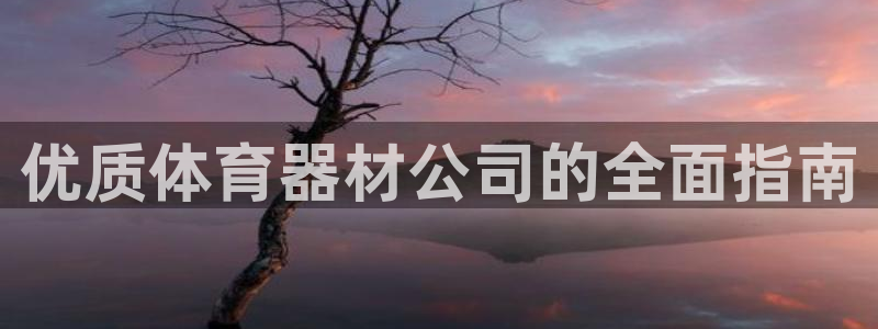 耀世娱乐安全吗知乎：优质体育器材公司的全面指南