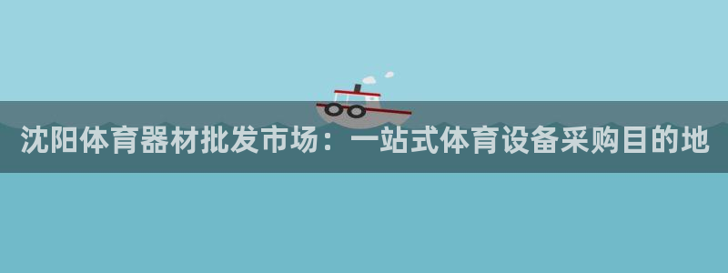 耀世娱乐网址是什么啊：沈阳体育器材批发市场：一站式体