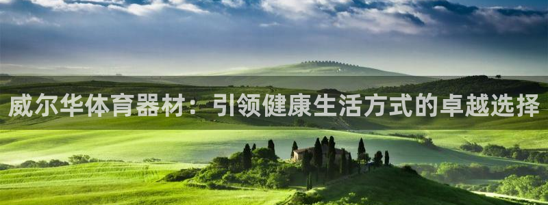耀世娱乐注册开户要多久：威尔华体育器材：引领健康生活