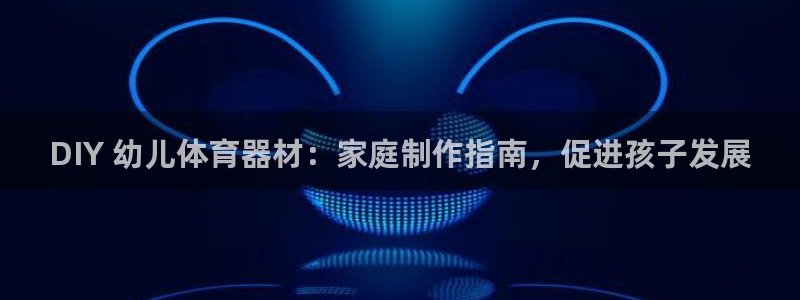 耀世平台注册开户要多久：DIY 幼儿体育器材：家庭制