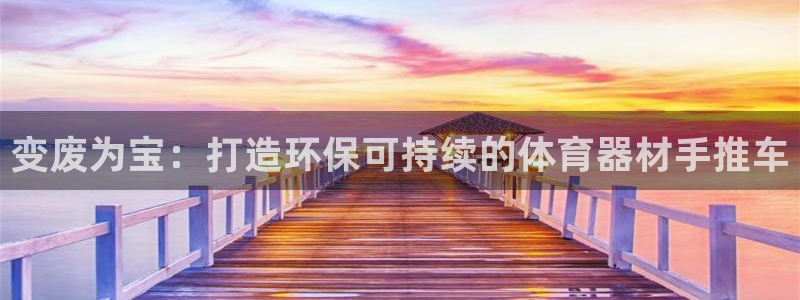 耀世娱乐百科最新：变废为宝：打造环保可持续的体育器材