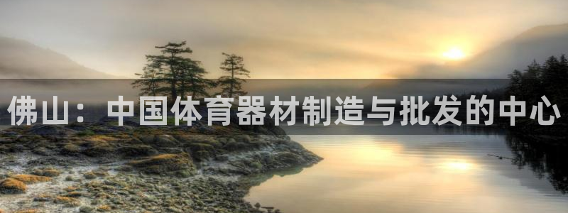 耀世官方网站：佛山：中国体育器材制造与批发的中心
