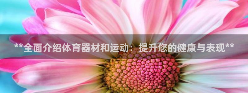 耀世平台注册网址是多少号：**全面介绍体育器材和运动