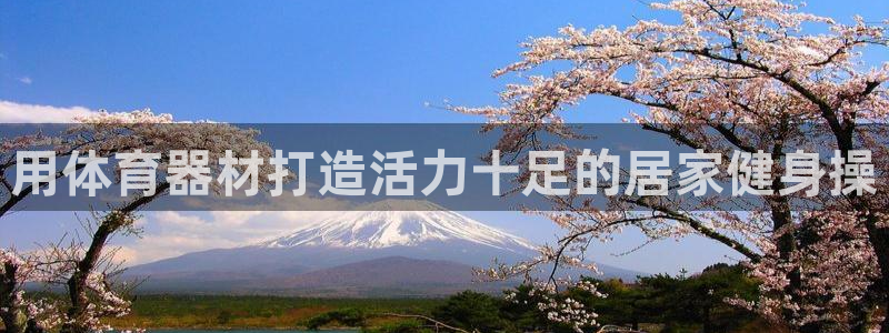 耀世平台最新注册地址在哪里：用体育器材打造活力十足的