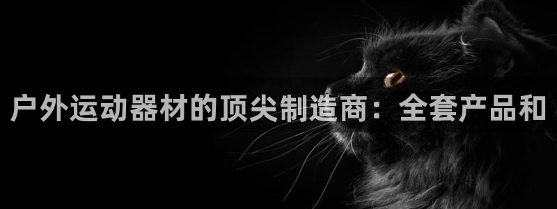 耀世娱乐平台注册地址在哪里查：户外运动器材的顶尖制造