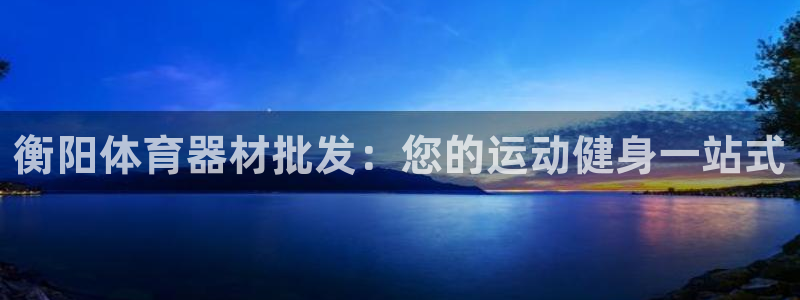 耀世集团员工福利待遇：衡阳体育器材批发：您的运动健身
