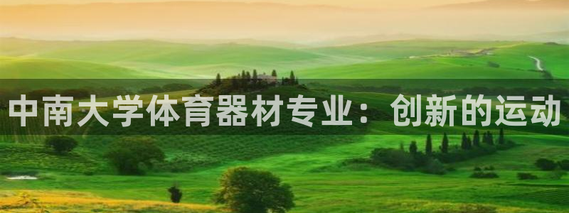 耀世娱乐骗局揭秘：中南大学体育器材专业：创新的运动