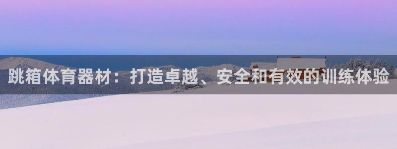 耀世娱乐在线登录官网入口：跳箱体育器材：打造卓越、安