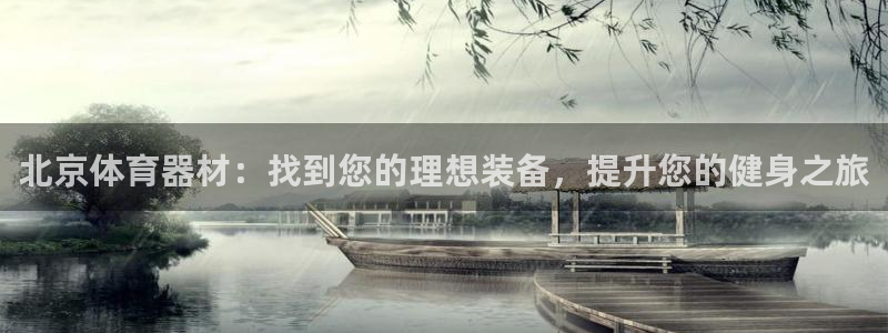 耀世娱乐注册等7O777：北京体育器材：找到您的理想