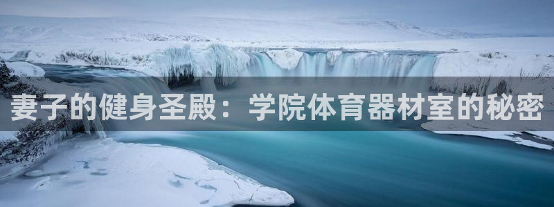 耀世娱乐几年了?：妻子的健身圣殿：学院体育器材室的秘