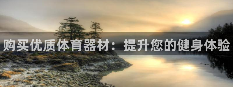 耀世娱乐登陆地址：购买优质体育器材：提升您的健身体验