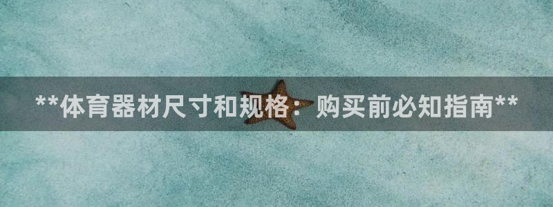 耀世平台注册链接失败：**体育器材尺寸和规格：购买前