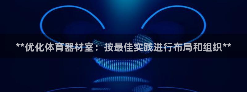 耀世平台的运营模式有哪些：**优化体育器材室：按最佳