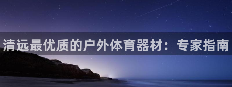 耀世平台开户流程图：清远最优质的户外体育器材：专家指
