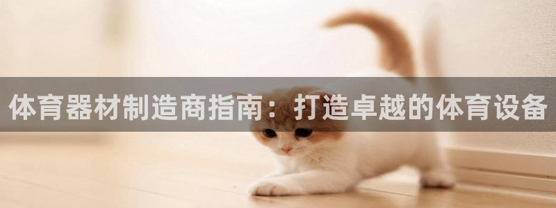 耀世娱乐百科：体育器材制造商指南：打造卓越的体育设备