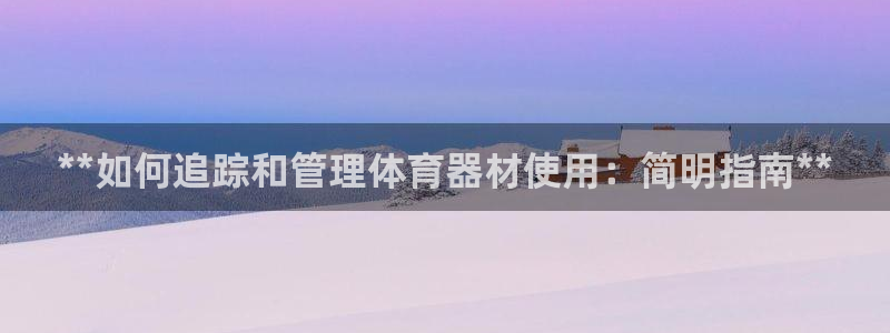 耀世娱乐平台官网登录入口下载：**如何追踪和管理体育