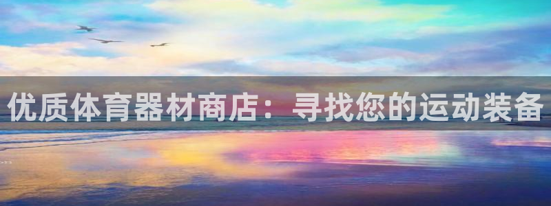 耀世平台登录地址在哪：优质体育器材商店：寻找您的运动