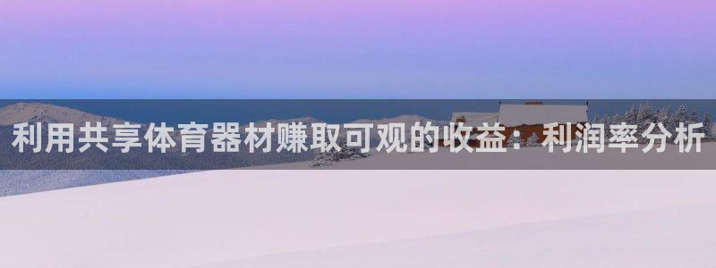 耀世娱乐百科：利用共享体育器材赚取可观的收益：利润率