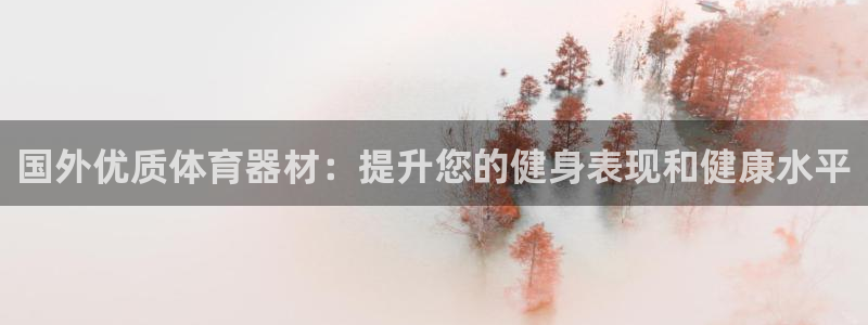 耀世平台代理注册登录：国外优质体育器材：提升您的健身