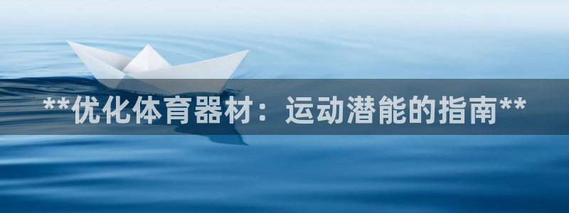 耀世娱乐平台官网登录入口：**优化体育器材：运动潜能