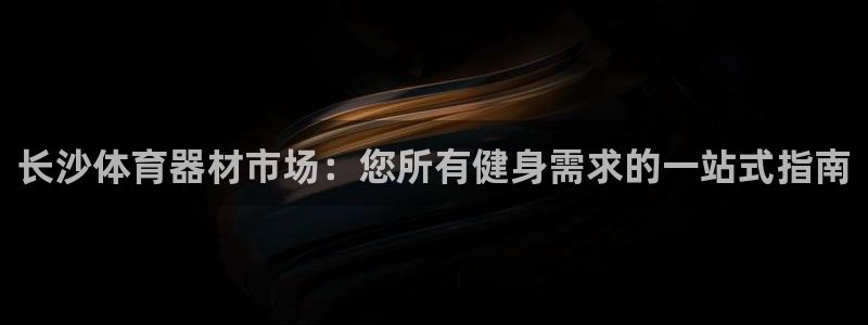 耀世娱乐客服电话是多少：长沙体育器材市场：您所有健身