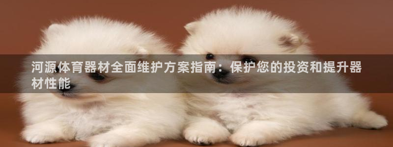 耀世娱乐下载最新版本安装包大全：河源体育器材全面维护