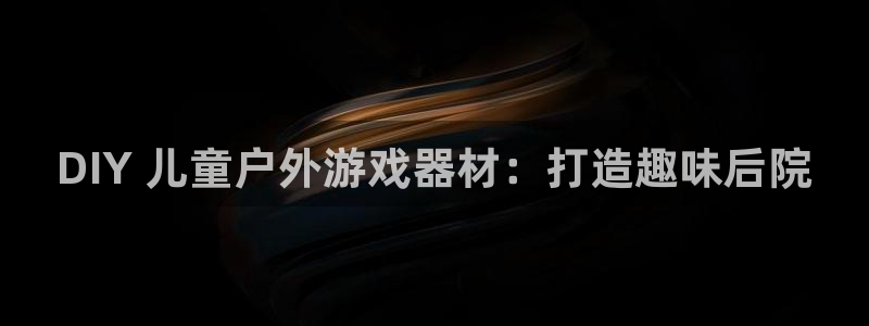 耀世娱乐客服：DIY 儿童户外游戏器材：打造趣味后院