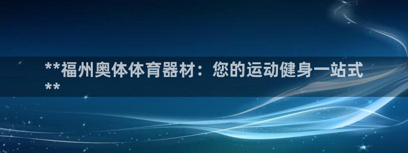 耀世娱乐含山：**福州奥体体育器材：您的运动健身一站式
**